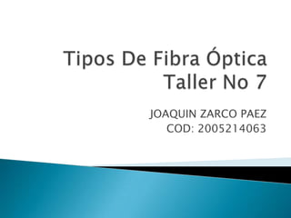Tipos De Fibra Óptica   Taller No 7 JOAQUIN ZARCO PAEZ COD: 2005214063 