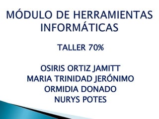 TALLER 70%

  OSIRIS ORTIZ JAMITT
MARIA TRINIDAD JERÓNIMO
   ORMIDIA DONADO
      NURYS POTES
 
