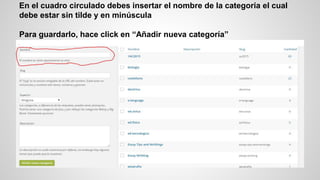 En el cuadro circulado debes insertar el nombre de la categoría el cual
debe estar sin tilde y en minúscula
Para guardarlo, hace click en “Añadir nueva categoría”
 
