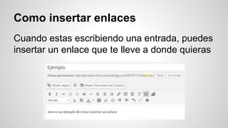 Como insertar enlaces
Cuando estas escribiendo una entrada, puedes
insertar un enlace que te lleve a donde quieras
 