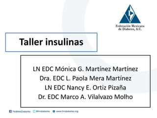 Taller insulinas
LN EDC Mónica G. Martínez Martínez
Dra. EDC L. Paola Mera Martínez
LN EDC Nancy E. Ortiz Pizaña
Dr. EDC Marco A. Vilalvazo Molho
 