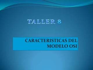 TALLER 8 CARACTERISTICAS DEL MODELO OSI 