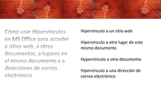 Hipervínculo a un sitio web
Hipervínculo a otro lugar de este
mismo documento
Hypervínculo a otro documento
Hipervínculo a una dirección de
correo electrónico
 