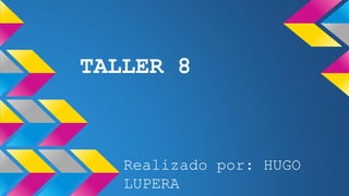 TALLER 8
Realizado por: HUGO
LUPERA
 