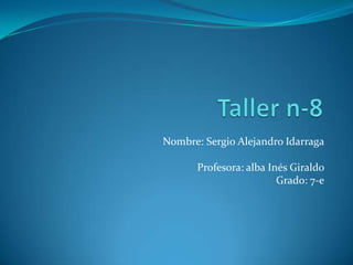 Nombre: Sergio Alejandro Idarraga
Profesora: alba Inés Giraldo
Grado: 7-e