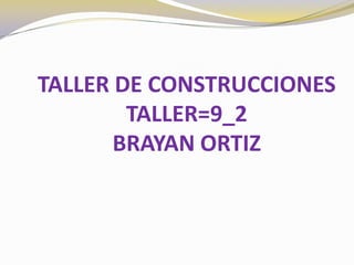 TALLER DE CONSTRUCCIONESTALLER=9_2BRAYAN ORTIZ 