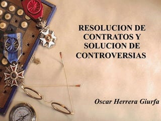 RESOLUCION DE CONTRATOS Y SOLUCION DE CONTROVERSIAS   Oscar Herrera Giurfa 