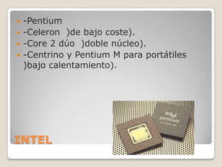 INTEL-Pentium-Celeron  )de bajo coste).-Core 2 dúo  )doble núcleo).-Centrino y Pentium M para portátiles  )bajo calentamiento).