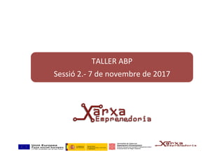 TALLER	ABP	
Sessió	2.-	7	de	novembre	de	2017	
 