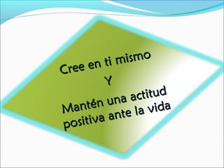 Cree en ti mismo
Cree en ti mismo
YY
Mantén una actitud
Mantén una actitud
positiva ante la vida
positiva ante la vida
 