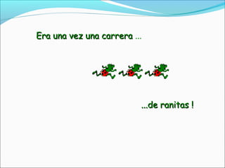 Era una vez una carreraEra una vez una carrera ...
...de ranitas !...de ranitas !
 