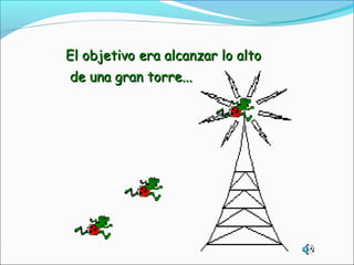 El objetivo era alcanzar lo altoEl objetivo era alcanzar lo alto
de una gran torre...de una gran torre...
 