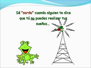 SéSé "sordo""sordo" cuando alguien te dicecuando alguien te dice
que túque tú nono puedes realizar tuspuedes realizar tus
sueños...sueños...
 