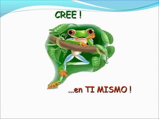 CREE !CREE !
...en TI MISMO !...en TI MISMO !
 