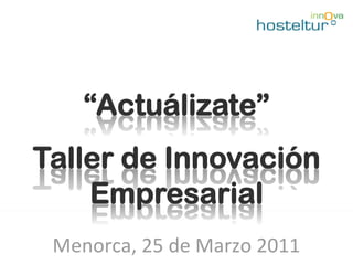 “Actuálizate”
Taller de Innovación
    Empresarial
 Menorca, 25 de Marzo 2011 
 