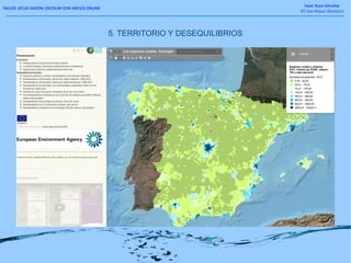 TALLER: ATLAS DIGITAL ESCOLAR CON ARCGIS ONLINE
Isaac Buzo Sánchez
IES San Roque (Badajoz)
5. TERRITORIO Y DESEQUILIBRIOS
 