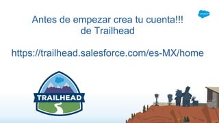 Antes de empezar crea tu cuenta!!!
de Trailhead
https://trailhead.salesforce.com/es-MX/home
 