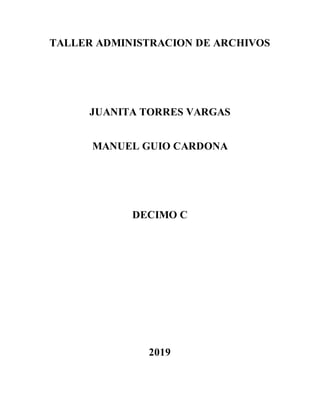 TALLER ADMINISTRACION DE ARCHIVOS
JUANITA TORRES VARGAS
MANUEL GUIO CARDONA
DECIMO C
2019
 