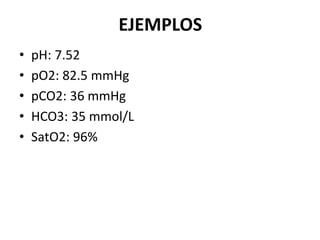 EJEMPLOS
• pH: 7.52
• pO2: 82.5 mmHg
• pCO2: 36 mmHg
• HCO3: 35 mmol/L
• SatO2: 96%
 