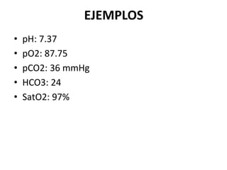 EJEMPLOS
• pH: 7.37
• pO2: 87.75
• pCO2: 36 mmHg
• HCO3: 24
• SatO2: 97%
 