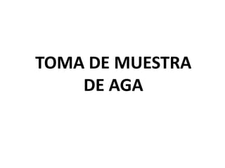 TOMA DE MUESTRA
DE AGA
 