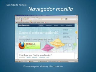 Navegador mozilla Ivan Alberto Romero Es un navegador vistoso y bien conocido 