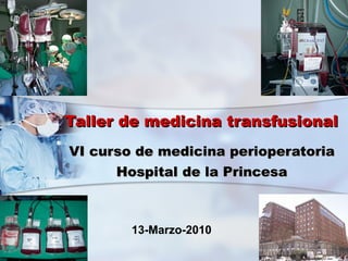 VI curso de medicina perioperatoria Hospital de la Princesa Taller de medicina transfusional 13-Marzo-2010 
