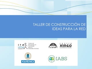 TALLER DE CONSTRUCCIÓN DE 
IDEAS PARA LA RED  