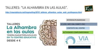 TALLERES: “LA ALHAMBRA EN LAS AULAS”.
INTERDISCIPLINARIEDAD
CC (CEC, SIEP, CAA, CAMCT, CSC)
CONTEXTO DEL CENTRO
ACTIVIDADES COMPLEMENTARIAS
http://viaandalucia.net/imgmailing/2018_talleres_alhambra_aulas_web_profespana.html
https://viaexperiencias.com/
 