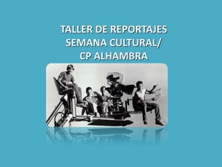 TALLER DE REPORTAJES SEMANA CULTURAL/ CP ALHAMBRA  