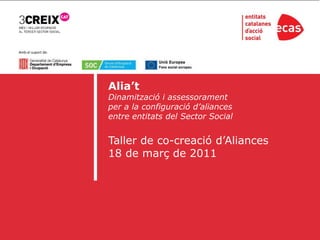 Amb el suport de: Alia’t Dinamització i assessorament  per a la configuració d’aliances  entre entitats del Sector Social Taller de co-creació d’Aliances 18 de març de 2011 