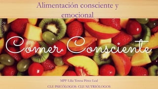 Alimentación consciente y
emocional
MPF Lilia Teresa Pérez Leal
CLE PSICÓLOGOS- CLE NUTRIÓLOGOS
 