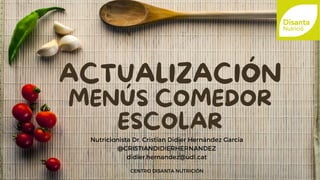 ACTUALIZACIÓN
MENÚS COMEDOR
ESCOLAR
Nutricionista Dr. Cristian Didier Hernández García
@CRISTIANDIDIERHERNANDEZ
didier.hernandez@udl.cat
CENTRO DISANTA NUTRICIÓN
 