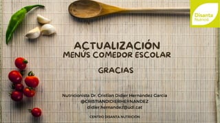 ACTUALIZACIÓN
MENÚS COMEDOR ESCOLAR
GRACIAS
Nutricionista Dr. Cristian Didier Hernández García
@CRISTIANDIDIERHERNANDEZ
di...