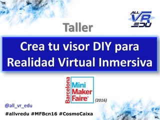 2/8/201626/03/15
Taller
Crea tu visor DIY para
Realidad Virtual Inmersiva
@all_vr_edu
(2016)
#allvredu #MFBcn16 #CosmoCaixa
 