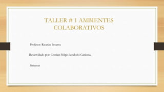 TALLER # 1 AMBIENTES
COLABORATIVOS
Profesor: Ricardo Becerra
Desarrollado por: Cristian Felipe Londoño Cardona.

Sistemas

 