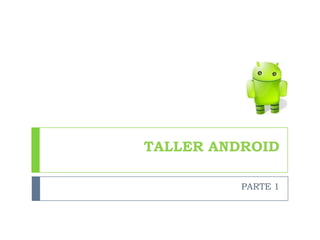TALLER ANDROID

          PARTE 1
 