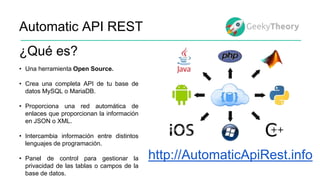 Automatic API REST
¿Qué es?
• Una herramienta Open Source.
• Crea una completa API de tu base de
datos MySQL o MariaDB.
• ...