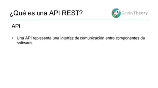 ¿Qué es una API REST?
API
• Una API representa una interfaz de comunicación entre componentes de
software.
 