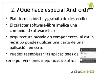 2. ¿Qué hace especial Android?
• Portabilidad en un cualquier arquitectura
  actual y futura.
• Servicios disponibles para...