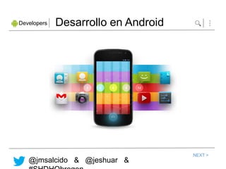 Developers   Desarrollo en Android




                                     NEXT >
   @jmsalcido & @jeshuar &
 