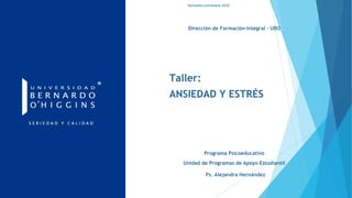 Dirección de Formación Integral - UBO
Taller:
ANSIEDAD Y ESTRÉS
Programa Psicoeducativo
Unidad de Programas de Apoyo Estudiantil
Semestre primavera 2022
Ps. Alejandra Hernández
 