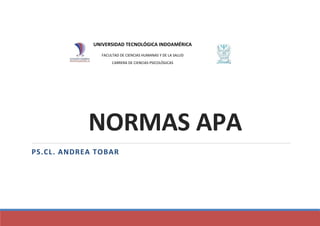NORMAS APA
PS.CL. ANDREA TOBAR
UNIVERSIDAD TECNOLÓGICA INDOAMÉRICA
FACULTAD DE CIENCIAS HUMANAS Y DE LA SALUD
CARRERA DE CIENCIAS PSICOLÓGICAS
 