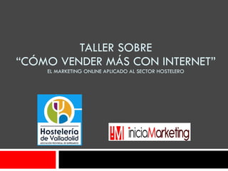   TALLER SOBRE  “CÓMO VENDER MÁS CON INTERNET” EL MARKETING ONLINE APLICADO AL SECTOR HOSTELERO 
