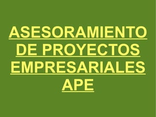 ASESORAMIENTO
DE PROYECTOS
EMPRESARIALES
APE
 