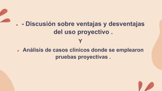 ● - Discusión sobre ventajas y desventajas
del uso proyectivo .
Y
● Análisis de casos clínicos donde se emplearon
pruebas proyectivas .
 