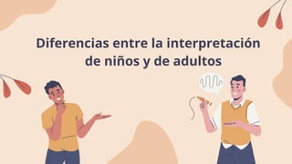Diferencias entre la interpretación
de niños y de adultos
 