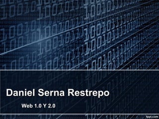 Daniel Serna RestrepoDaniel Serna Restrepo
Web 1.0 Y 2.0Web 1.0 Y 2.0
 