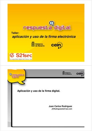 Taller:
aplicación y uso de la firma electrónica




     Aplicación y uso de la firma digital.




                                Juan Carlos Rodriguez
                                  JCRodriguez@s21sec.com
 
