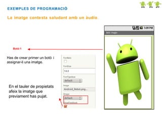 EXEMPLES DE PROGRAMACIÓ
:

La imatge contesta saludant amb un àudio.

Botó 1

Has de crear primer un botó i
assignar-li una imatge.

En el tauler de propietats
afeix la imatge que
previament has pujat.

 